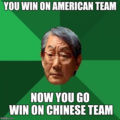 High Expectations Asian Father Meme | YOU WIN ON AMERICAN TEAM NOW YOU GO WIN ON CHINESE TEAM | image tagged in memes,high expectations asian father | made w/ Imgflip meme maker