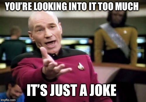 YOU’RE LOOKING INTO IT TOO MUCH IT’S JUST A JOKE | image tagged in memes,picard wtf | made w/ Imgflip meme maker