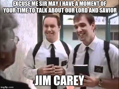 Mormons at Door | EXCUSE ME SIR MAY I HAVE A MOMENT OF YOUR TIME TO TALK ABOUT OUR LORD AND SAVIOR JIM CAREY | image tagged in mormons at door | made w/ Imgflip meme maker