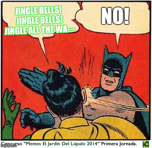 Batman slap  | JINGLE BELLS! JINGLE BELLS! JINGLE ALL THE WA---; NO! | image tagged in batman slap | made w/ Imgflip meme maker