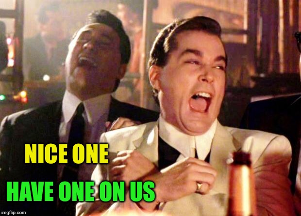 Goodfellas Laugh | NICE ONE HAVE ONE ON US | image tagged in goodfellas laugh | made w/ Imgflip meme maker