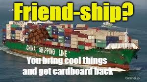 Friend-ship? You bring cool things and get cardboard back | image tagged in scumbag | made w/ Imgflip meme maker