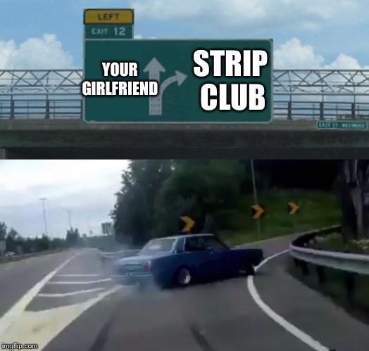 Left Exit 12 Off Ramp Meme | STRIP CLUB; YOUR GIRLFRIEND | image tagged in memes,left exit 12 off ramp | made w/ Imgflip meme maker