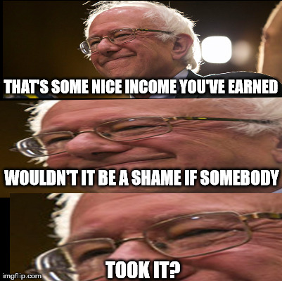 Socialist believe that you do not have a right to keep what you have worked for. | THAT'S SOME NICE INCOME YOU'VE EARNED; WOULDN'T IT BE A SHAME IF SOMEBODY; TOOK IT? | image tagged in bernie sanders | made w/ Imgflip meme maker