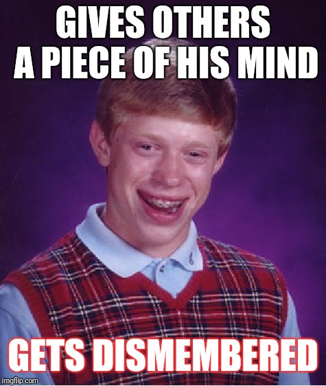 Bad Luck Brian Meme | GIVES OTHERS A PIECE OF HIS MIND; GETS DISMEMBERED | image tagged in memes,bad luck brian | made w/ Imgflip meme maker