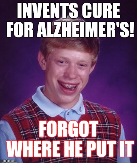 Bad Luck Brian | INVENTS CURE FOR ALZHEIMER'S! FORGOT WHERE HE PUT IT | image tagged in memes,bad luck brian | made w/ Imgflip meme maker