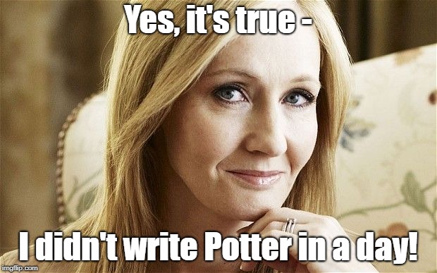 J K Rowling writing potter | Yes, it's true -; I didn't write Potter in a day! | image tagged in jk rowling,english,memes,spelling,writing | made w/ Imgflip meme maker