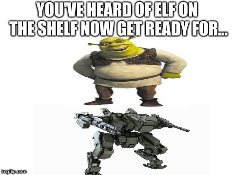 Blank White Template |  YOU'VE HEARD OF ELF ON THE SHELF NOW GET READY FOR... | image tagged in blank white template,shrek,mech | made w/ Imgflip meme maker