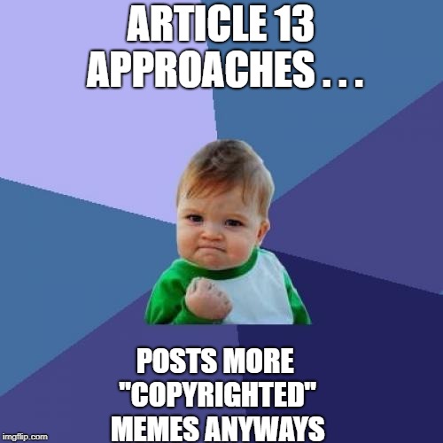 Success Kid Meme | ARTICLE 13 APPROACHES . . . POSTS MORE "COPYRIGHTED" MEMES ANYWAYS | image tagged in memes,success kid | made w/ Imgflip meme maker