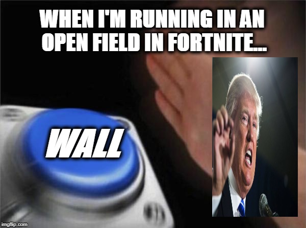 Blank Nut Button | WHEN I'M RUNNING IN AN OPEN FIELD IN FORTNITE... WALL | image tagged in memes,blank nut button | made w/ Imgflip meme maker