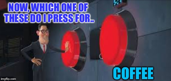 NOW, WHICH ONE OF THESE DO I PRESS FOR.. COFFEE | made w/ Imgflip meme maker