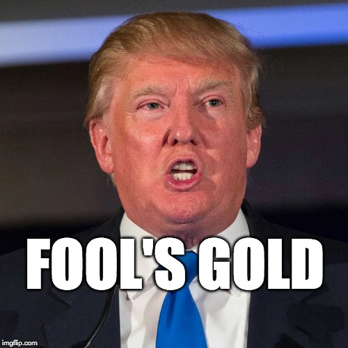 Trump is fool's gold. | FOOL'S GOLD | image tagged in foolsgold,trump,maga | made w/ Imgflip meme maker
