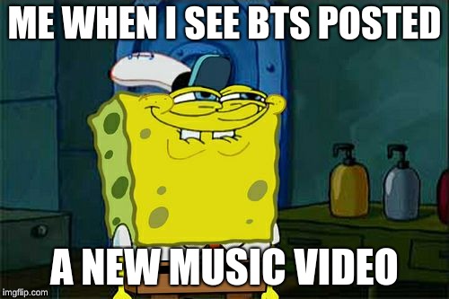 Don't You Squidward Meme | ME WHEN I SEE BTS POSTED; A NEW MUSIC VIDEO | image tagged in memes,dont you squidward | made w/ Imgflip meme maker