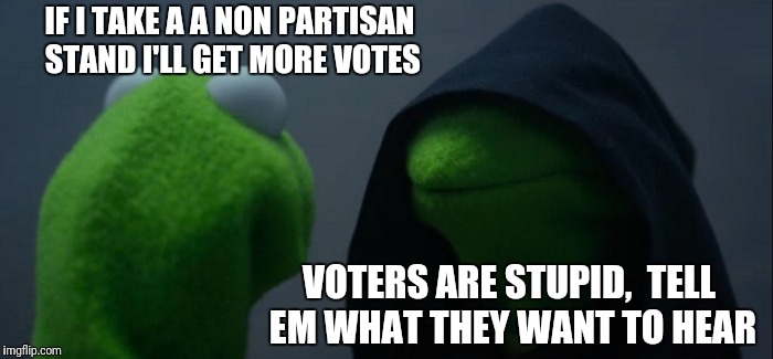 Evil Kermit Meme | IF I TAKE A A NON PARTISAN STAND I'LL GET MORE VOTES; VOTERS ARE STUPID,  TELL EM WHAT THEY WANT TO HEAR | image tagged in memes,evil kermit | made w/ Imgflip meme maker