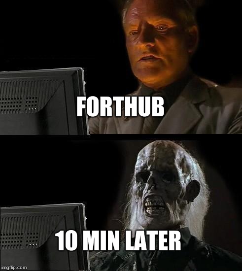 I'll Just Wait Here | FORTHUB; 10 MIN LATER | image tagged in memes,ill just wait here | made w/ Imgflip meme maker