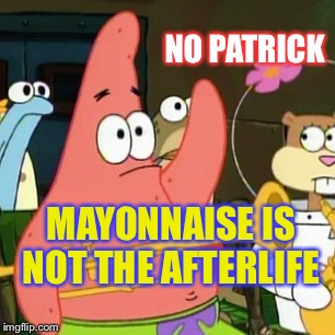 No Patrick Meme | NO PATRICK MAYONNAISE IS NOT THE AFTERLIFE | image tagged in memes,no patrick | made w/ Imgflip meme maker