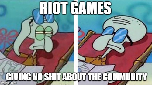 SQUIDWARD LOl MEME | RIOT GAMES; GIVING NO SHIT ABOUT THE COMMUNITY | image tagged in league of legends,squidward,riot games | made w/ Imgflip meme maker