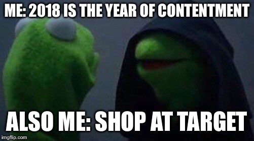 kermit me to me | ME: 2018 IS THE YEAR OF CONTENTMENT; ALSO ME: SHOP AT TARGET | image tagged in kermit me to me | made w/ Imgflip meme maker