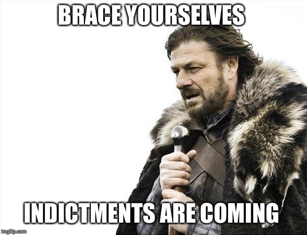 Brace Yourselves X is Coming | BRACE YOURSELVES; INDICTMENTS ARE COMING | image tagged in memes,brace yourselves x is coming,mueller meme,trump mueller,trump impeachment,mueller indictments | made w/ Imgflip meme maker