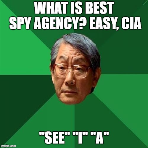 High Expectations Asian Father Meme | WHAT IS BEST SPY AGENCY? EASY, CIA; "SEE" "I" "A" | image tagged in memes,high expectations asian father | made w/ Imgflip meme maker