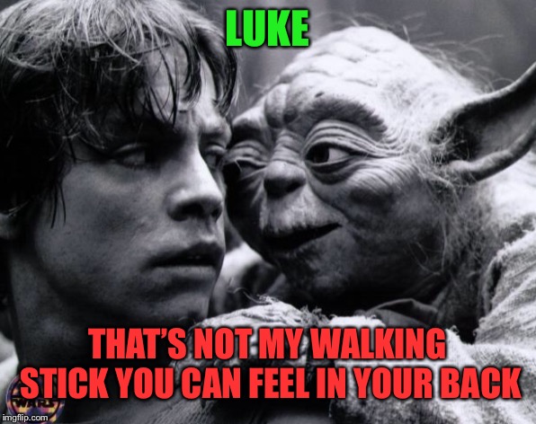 LUKE THAT’S NOT MY WALKING STICK YOU CAN FEEL IN YOUR BACK | made w/ Imgflip meme maker