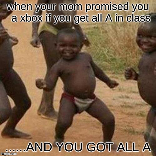 Third World Success Kid Meme | when your mom promised you  a xbox if you get all A in class; ......AND YOU GOT ALL A | image tagged in memes,third world success kid | made w/ Imgflip meme maker