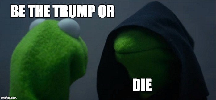 Evil Kermit Meme | BE THE TRUMP OR DIE | image tagged in memes,evil kermit | made w/ Imgflip meme maker