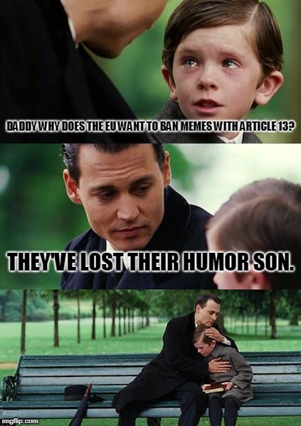 Finding Neverland | DADDY WHY DOES THE EU WANT TO BAN MEMES WITH ARTICLE 13? THEY'VE LOST THEIR HUMOR SON. | image tagged in memes,finding neverland | made w/ Imgflip meme maker