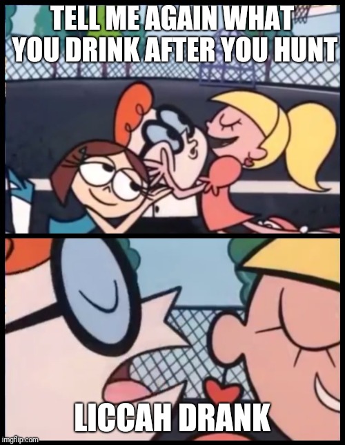 Say it Again, Dexter | TELL ME AGAIN WHAT YOU DRINK AFTER YOU HUNT; LICCAH DRANK | image tagged in say it again dexter | made w/ Imgflip meme maker