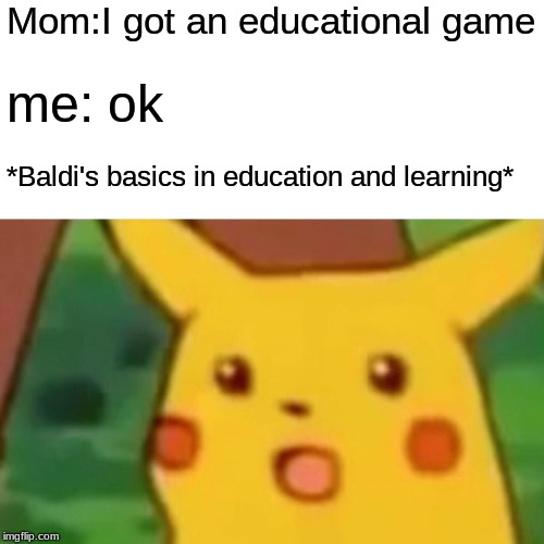 Oh god please no | Mom:I got an educational game; me: ok; *Baldi's basics in education and learning* | image tagged in memes,surprised pikachu,baldi's basics | made w/ Imgflip meme maker