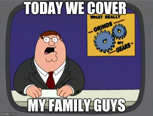 Peter Griffin News Meme | TODAY WE COVER; MY FAMILY GUYS | image tagged in memes,peter griffin news | made w/ Imgflip meme maker