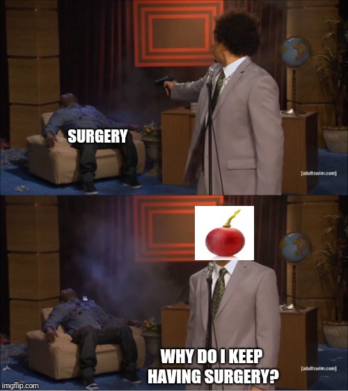 Grape kills surgery | SURGERY; WHY DO I KEEP HAVING SURGERY? | image tagged in memes,who killed hannibal,they did surgery on a grape,eric andre | made w/ Imgflip meme maker
