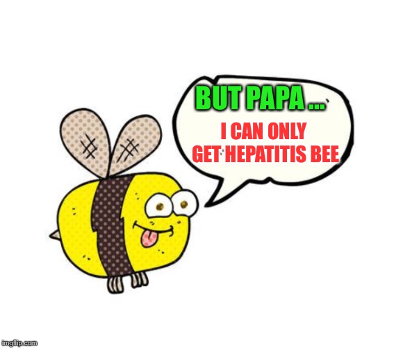 I CAN ONLY GET HEPATITIS BEE BUT PAPA ... | made w/ Imgflip meme maker