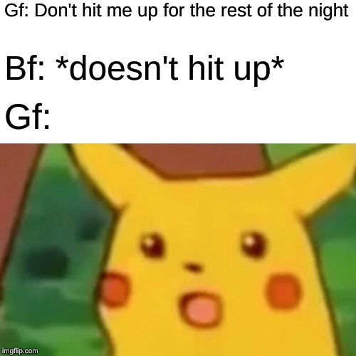 Surprised Pikachu | Gf: Don't hit me up for the rest of the night; Bf: *doesn't hit up*; Gf: | image tagged in memes,surprised pikachu | made w/ Imgflip meme maker