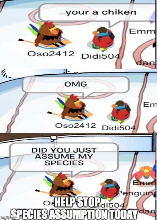 Species Assumption Needs To Stop! | HELP STOP SPECIES ASSUMPTION TODAY | image tagged in memes,club penguin,did you just assume my gender | made w/ Imgflip meme maker