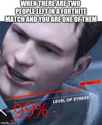 Anyone else relate? | image tagged in 99 stress level,connor,detroit become human,fortnite,1v1 | made w/ Imgflip meme maker