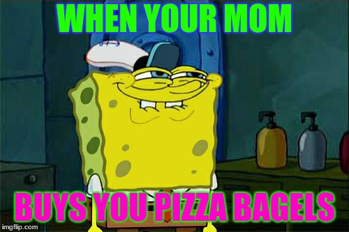 Don't You Squidward | WHEN YOUR MOM; BUYS YOU PIZZA BAGELS | image tagged in memes,dont you squidward | made w/ Imgflip meme maker
