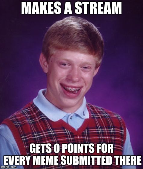 Bad Luck Brian Meme | MAKES A STREAM; GETS 0 POINTS FOR EVERY MEME SUBMITTED THERE | image tagged in memes,bad luck brian | made w/ Imgflip meme maker