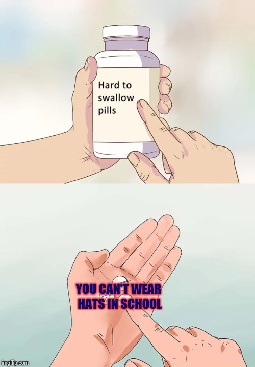 Hard To Swallow Pills Meme | YOU CAN'T WEAR HATS IN SCHOOL | image tagged in memes,hard to swallow pills | made w/ Imgflip meme maker