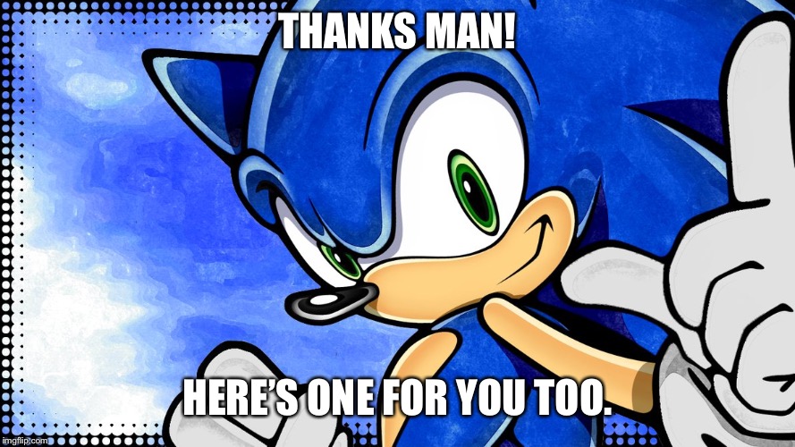 Sonic the Hedgehog | THANKS MAN! HERE’S ONE FOR YOU TOO. | image tagged in sonic the hedgehog | made w/ Imgflip meme maker