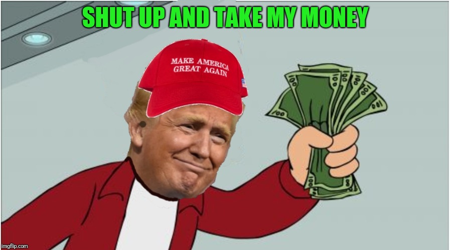 What 45 said to Stormy | SHUT UP AND TAKE MY MONEY | image tagged in 45th president | made w/ Imgflip meme maker