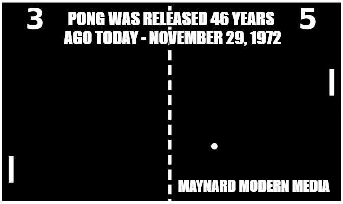 Pong | PONG WAS RELEASED 46 YEARS AGO TODAY -
NOVEMBER 29, 1972; MAYNARD MODERN MEDIA | image tagged in pong | made w/ Imgflip meme maker