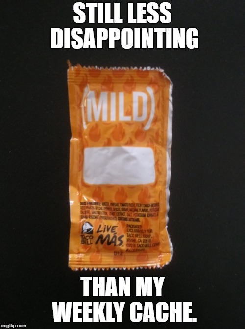 Most Disappointing Hot Sauce Packet | STILL LESS DISAPPOINTING; THAN MY WEEKLY CACHE. | image tagged in most disappointing hot sauce packet | made w/ Imgflip meme maker