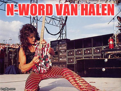 Eddie Van Halen | N-WORD VAN HALEN | image tagged in eddie van halen | made w/ Imgflip meme maker