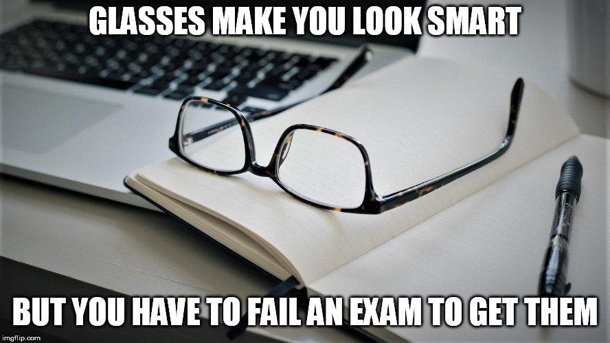 GLASSES MAKE YOU LOOK SMART; BUT YOU HAVE TO FAIL AN EXAM TO GET THEM | image tagged in funny,glasses | made w/ Imgflip meme maker