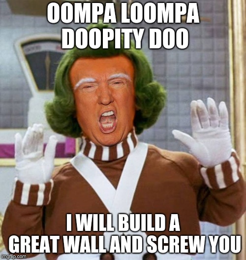 Trump Oompa Loompa | OOMPA LOOMPA DOOPITY DOO; I WILL BUILD A GREAT WALL AND SCREW YOU | image tagged in trump oompa loompa | made w/ Imgflip meme maker