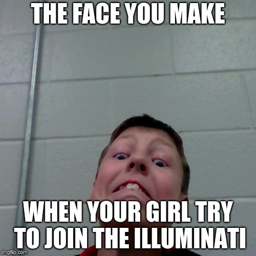 sullivan face | THE FACE YOU MAKE; WHEN YOUR GIRL TRY TO JOIN THE ILLUMINATI | image tagged in that face you make when | made w/ Imgflip meme maker