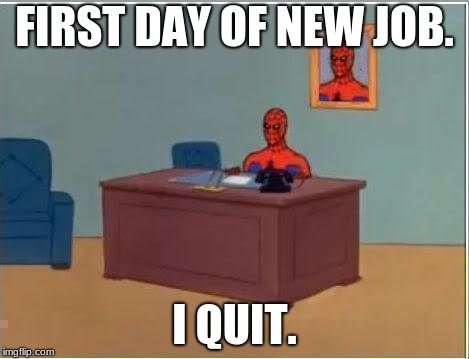 Spiderman Computer Desk | FIRST DAY OF NEW JOB. I QUIT. | image tagged in memes,spiderman computer desk,spiderman | made w/ Imgflip meme maker