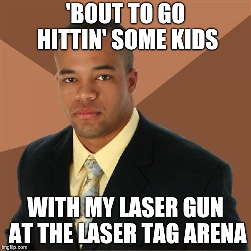 Successful Black Man | 'BOUT TO GO HITTIN' SOME KIDS; WITH MY LASER GUN AT THE LASER TAG ARENA | image tagged in memes,successful black man | made w/ Imgflip meme maker