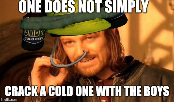 ONE DOES NOT SIMPLY; CRACK A COLD ONE WITH THE BOYS | image tagged in one does not simply | made w/ Imgflip meme maker